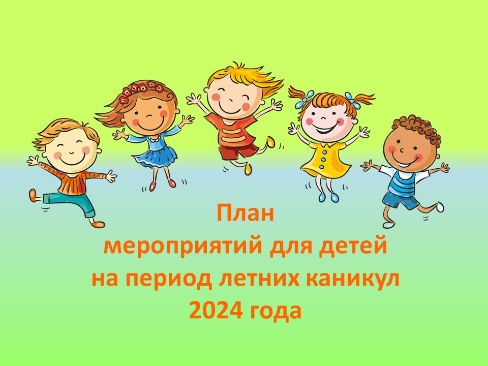 План мероприятий для детей на лето 2024 года